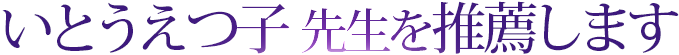 いとうえつ子先生を推薦します